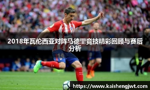 2018年瓦伦西亚对阵马德里竞技精彩回顾与赛后分析