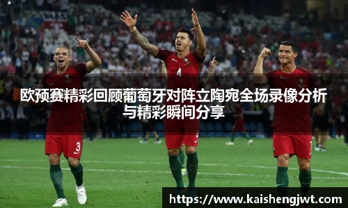 欧预赛精彩回顾葡萄牙对阵立陶宛全场录像分析与精彩瞬间分享